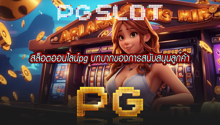 สล็อตออนไลน์pg บทบาทของการสนับสนุนลูกค้า