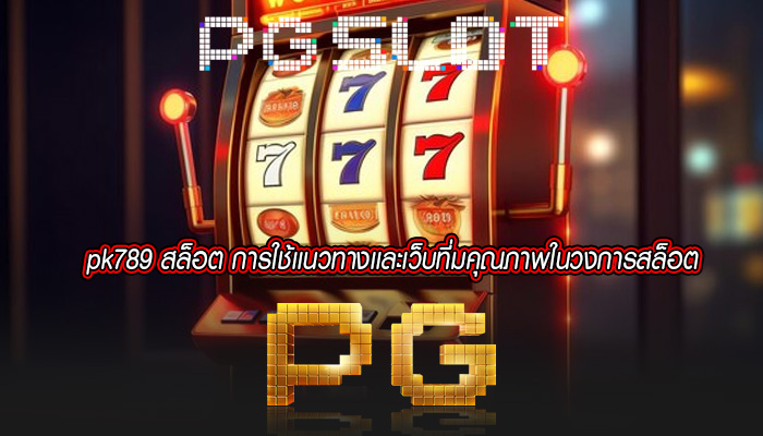 pk789 สล็อต การใช้เเนวทางเเละเว็บที่มคุณภาพในวงการสล็อต