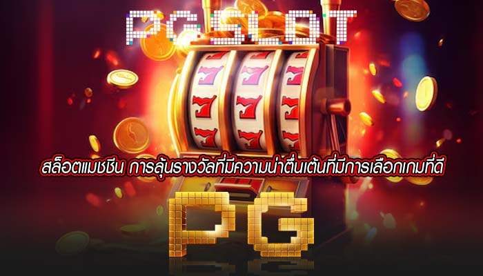 สล็อตแมชชีน การลุ้นรางวัลที่มีความน่าตื่นเต้นที่มีการเลือกเกมที่ดี