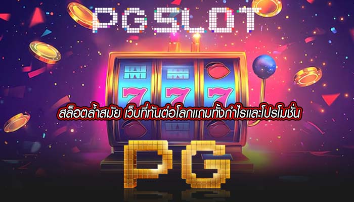 สล็อตล้ำสมัย เว็บที่ทันต่อโลกเเถมทั้งกำไรเเละโปรโมชั่น