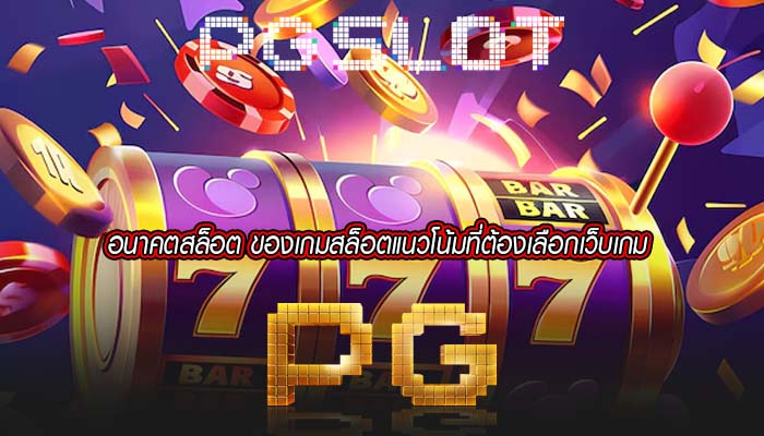 อนาคตสล็อต ของเกมสล็อตแนวโน้มที่ต้องเลือกเว็บเกม