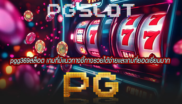 pgg369สล็อต เกมที่มีเเนวทางชี้ทางรวยได้ง่ายเเละเกมที่ยอดเยี่ยมมาก