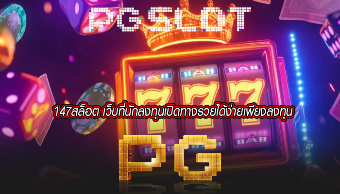 147สล็อต เว็บที่นักลงทุนเปิดทางรวยได้ง่ายเพียงลงทุน