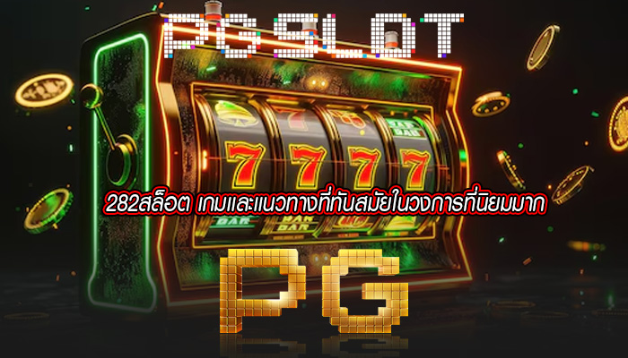 282สล็อต เกมเเละเเนวทางที่ทันสมัยในวงการที่นิยมมาก