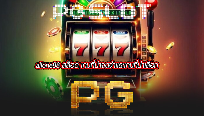 allone88 สล็อต เกมที่น่าจดจำเเละเกมที่น่าเลือก
