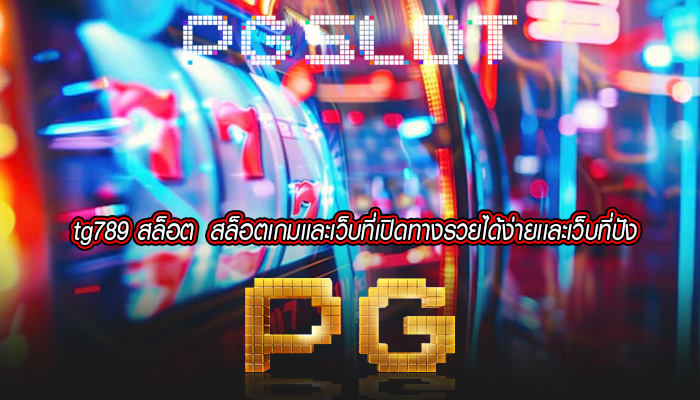 tg789 สล็อต สล็อตเกมเเละเว็บที่เปิดทางรวยได้ง่ายเเละเว็บที่ปัง