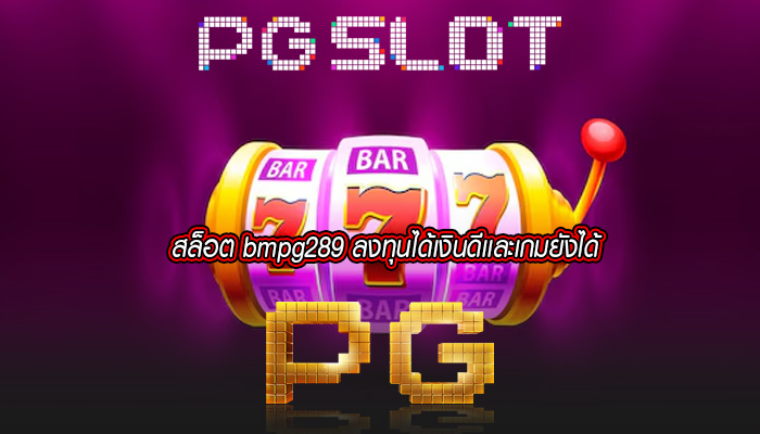 สล็อต bmpg289 ลงทุนได้เงินดีเเละเกมยังได้