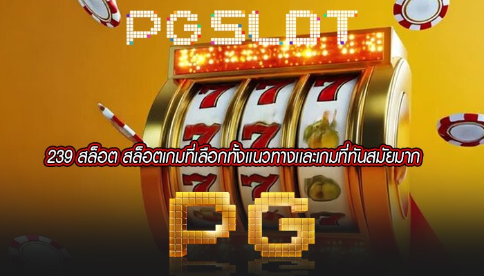 239 สล็อต สล็อตเกมที่เลือกทั้งเเนวทางเเละเกมที่ทันสมัยมาก