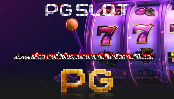 abzbetสล็อต เกมที่ปังในระบบเกมเเละเกมที่น่าเลือกเกมที่ชื่นชอบ