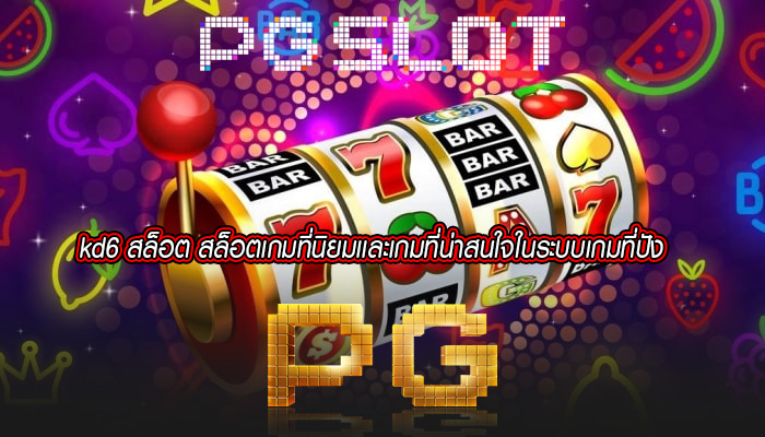 kd6 สล็อต สล็อตเกมที่นิยมเเละเกมที่น่าสนใจในระบบเกมที่ปัง