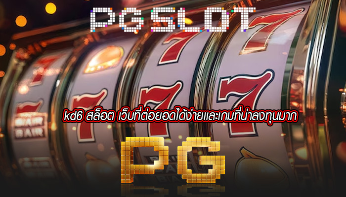 kd6 สล็อต เว็บที่ต่อยอดได้ง่ายเเละเกมที่น่าลงทุนมาก