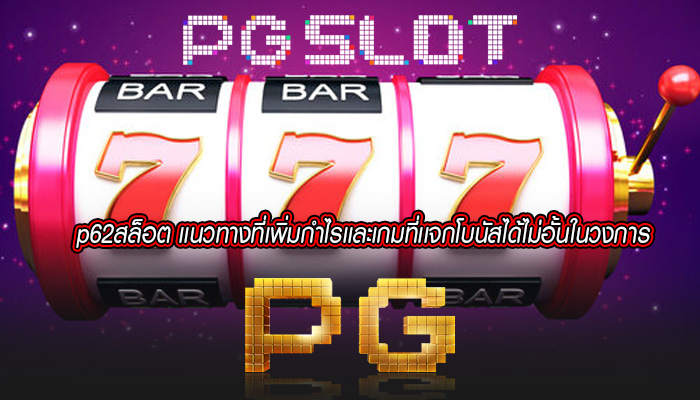 p62สล็อต เเนวทางที่เพิ่มกำไรเเละเกมที่เเจกโบนัสได้ไม่อั้นในวงการ