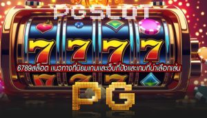 6789สล็อต เเนวทางที่นิยมเกมเเละเว็บที่ปังเเละเกมที่น่าเลือกเล่น