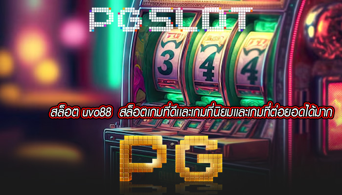 สล็อต uvo88  สล็อตเกมที่ดีเเละเกมที่นิยมเเละเกมที่ต่อยอดได้มาก