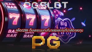 สล็อต289 เว็บเเละระบบเกมที่มาเเรงเเละเกมที่น่าเลือกลงทุน