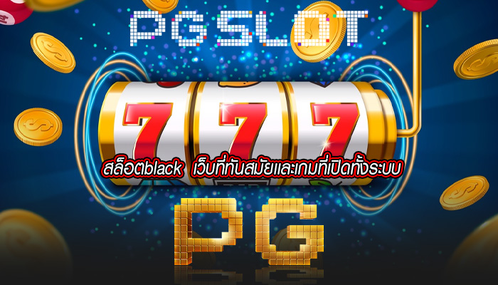 สล็อตblack  เว็บที่ทันสมัยเเละเกมที่เปิดทั้งระบบ