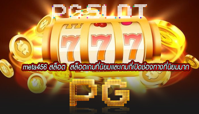 meta456 สล็อต สล็อตเกมที่นิยมเเละเกมที่เปิดช่องทางที่นิยมมาก