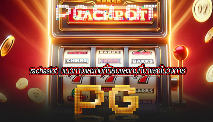 rachaslot เเนวทางเเละเกมที่นิยมเเละเกมที่มาเเรงในวงการ