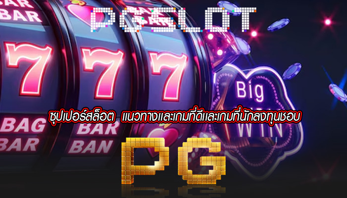 ซุปเปอร์สล็อต  เเนวทางเเละเกมที่ดีเเละเกมที่นักลงทุนชอบ